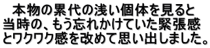   本物の累代の浅い個体を見ると 当時の、もう忘れかけていた緊張感 とワクワク感を改めて思い出しました。